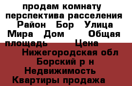 продам комнату (перспектива расселения) › Район ­ Бор › Улица ­ Мира › Дом ­ 1 › Общая площадь ­ 24 › Цена ­ 900 000 - Нижегородская обл., Борский р-н Недвижимость » Квартиры продажа   